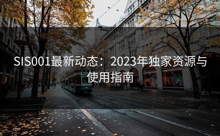 SIS001最新动态：2023年独家资源与使用指南