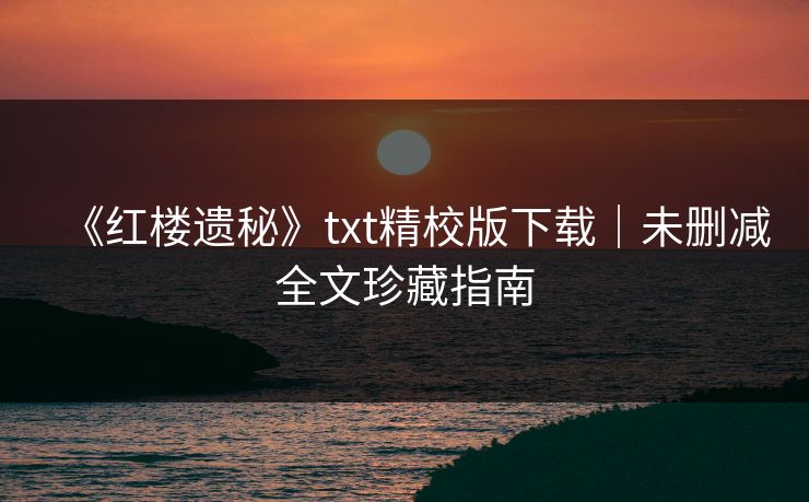 《红楼遗秘》txt精校版下载｜未删减全文珍藏指南