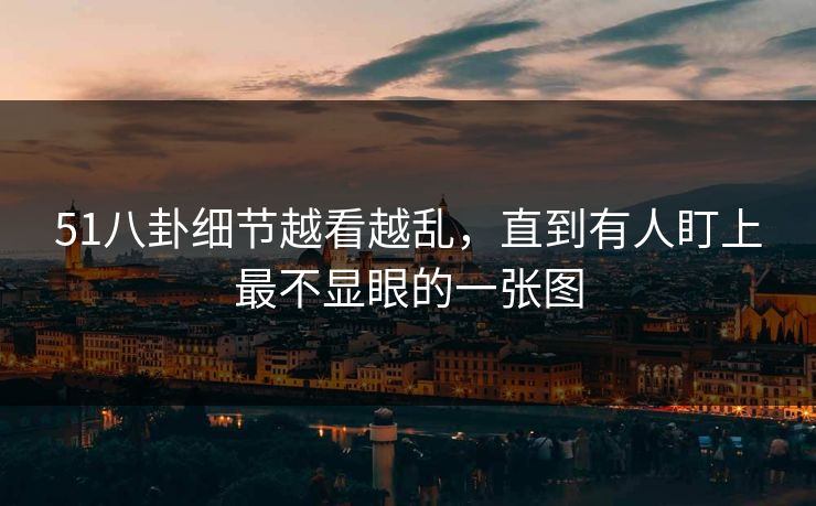 51八卦细节越看越乱，直到有人盯上最不显眼的一张图