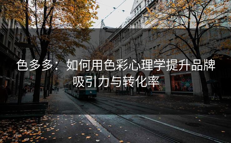 色多多：如何用色彩心理学提升品牌吸引力与转化率